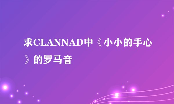 求CLANNAD中《小小的手心》的罗马音
