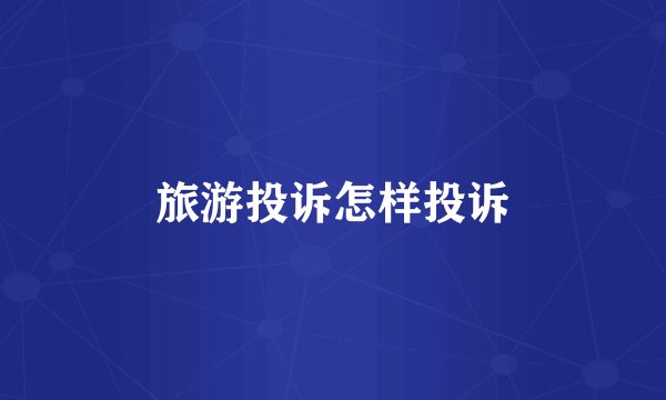 旅游投诉怎样投诉