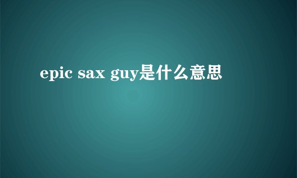 epic sax guy是什么意思