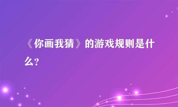 《你画我猜》的游戏规则是什么？