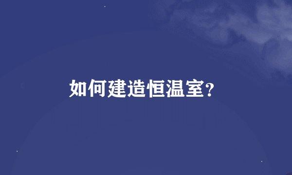 如何建造恒温室？