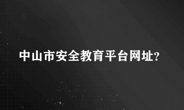 中山市安全教育平台网址？