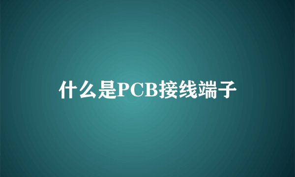 什么是PCB接线端子