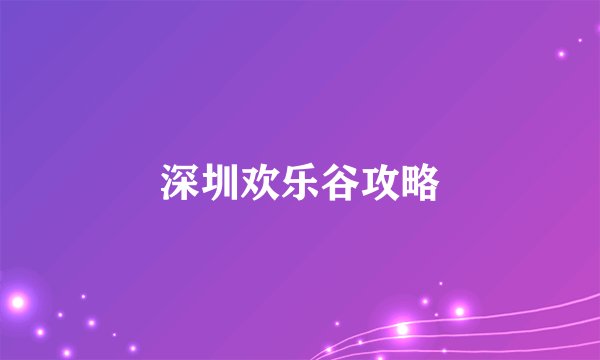 深圳欢乐谷攻略