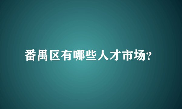 番禺区有哪些人才市场？