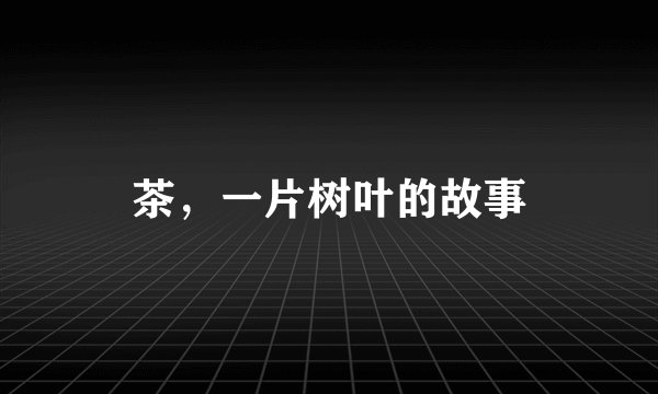 茶，一片树叶的故事