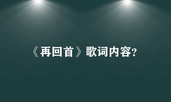 《再回首》歌词内容？