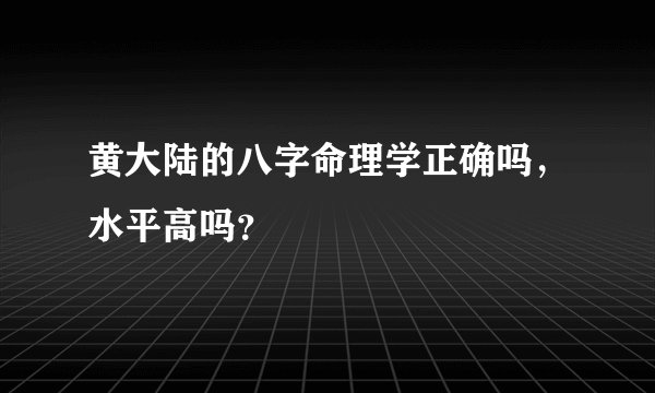 黄大陆的八字命理学正确吗，水平高吗？