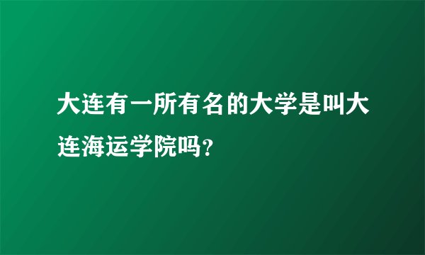 大连有一所有名的大学是叫大连海运学院吗？