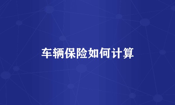 车辆保险如何计算