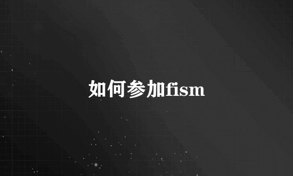 如何参加fism