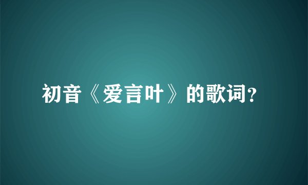 初音《爱言叶》的歌词？