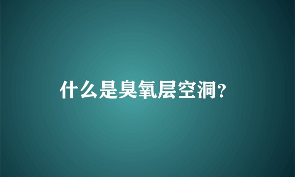 什么是臭氧层空洞？
