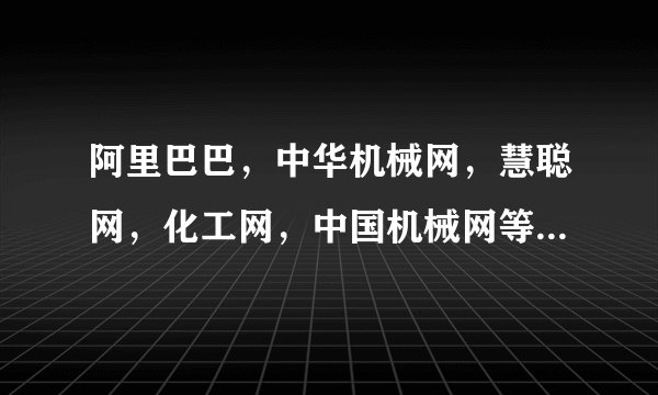 阿里巴巴，中华机械网，慧聪网，化工网，中国机械网等机械网哪家比较好。