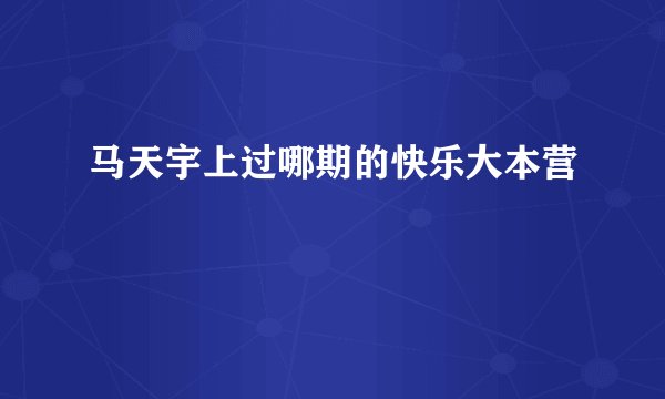 马天宇上过哪期的快乐大本营