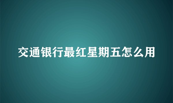 交通银行最红星期五怎么用