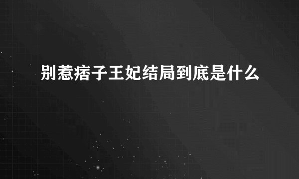 别惹痞子王妃结局到底是什么