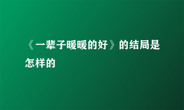 《一辈子暖暖的好》的结局是怎样的