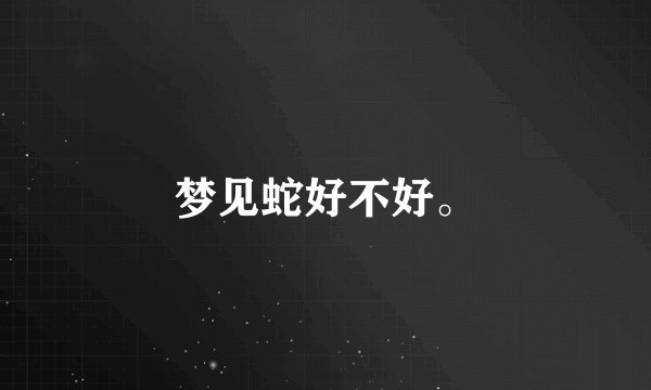 梦见蛇好不好。