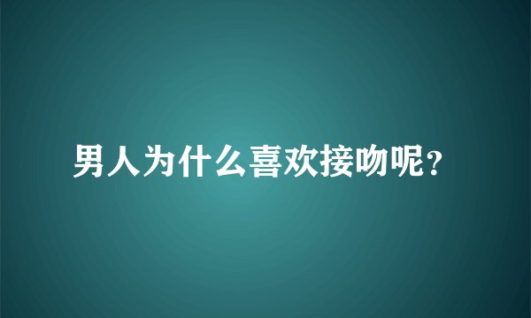 男人为什么喜欢接吻呢？