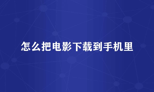 怎么把电影下载到手机里