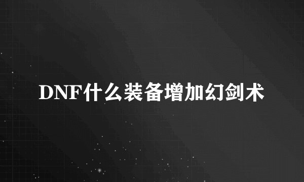 DNF什么装备增加幻剑术