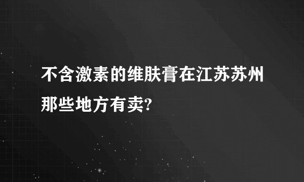 不含激素的维肤膏在江苏苏州那些地方有卖?