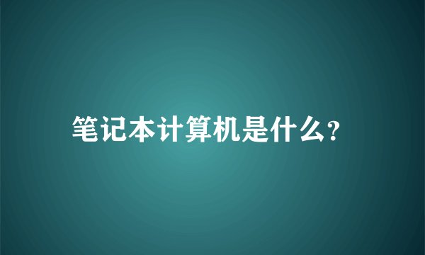 笔记本计算机是什么？