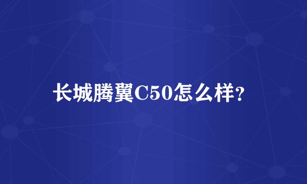 长城腾翼C50怎么样？