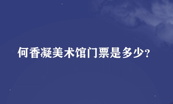 何香凝美术馆门票是多少？