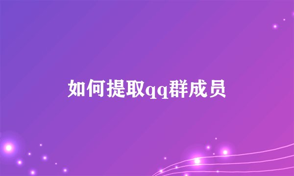 如何提取qq群成员