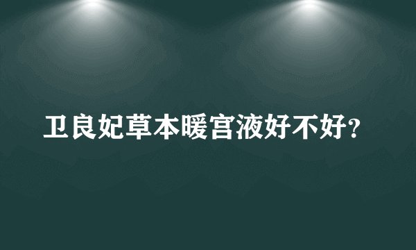 卫良妃草本暖宫液好不好？
