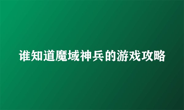 谁知道魔域神兵的游戏攻略