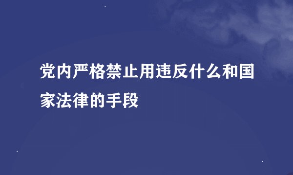 党内严格禁止用违反什么和国家法律的手段