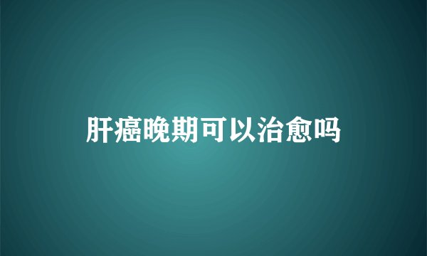 肝癌晚期可以治愈吗