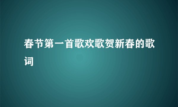 春节第一首歌欢歌贺新春的歌词