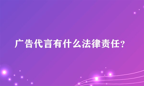广告代言有什么法律责任？