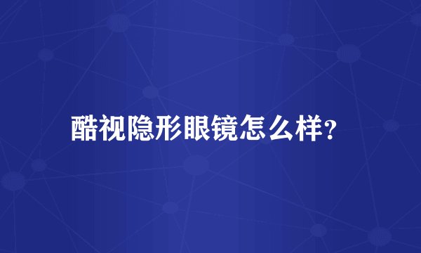 酷视隐形眼镜怎么样？
