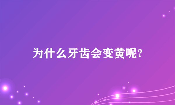 为什么牙齿会变黄呢?