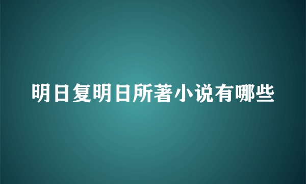 明日复明日所著小说有哪些