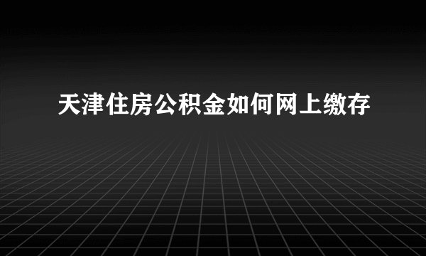 天津住房公积金如何网上缴存