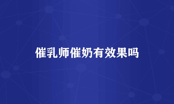 催乳师催奶有效果吗