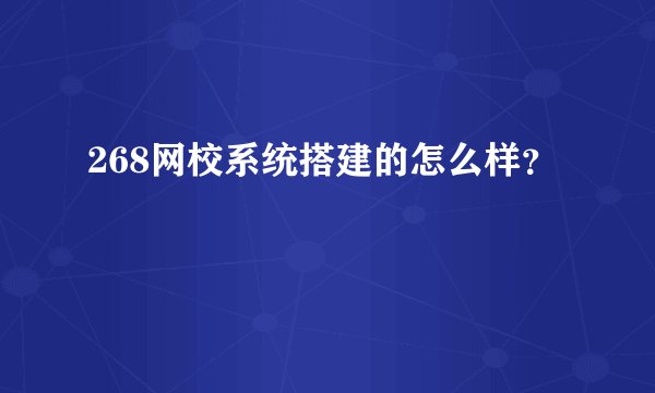 268网校系统搭建的怎么样？