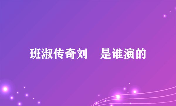 班淑传奇刘炟是谁演的