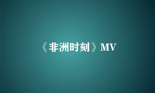 《非洲时刻》MV