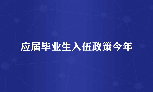 应届毕业生入伍政策今年