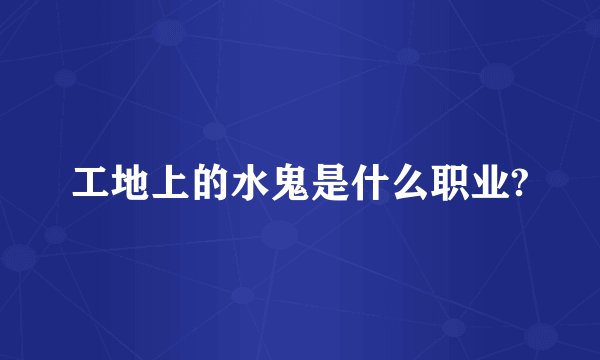 工地上的水鬼是什么职业?