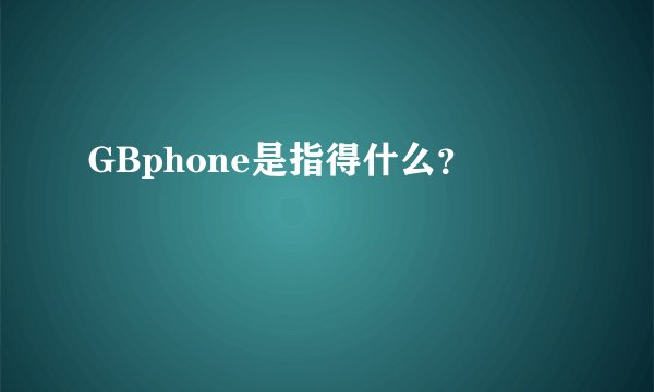 GBphone是指得什么？