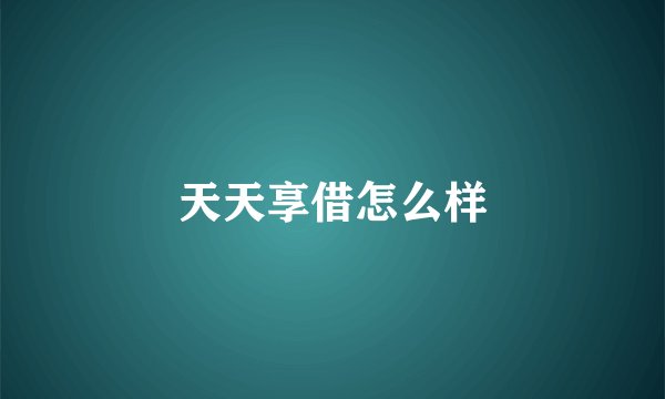 天天享借怎么样