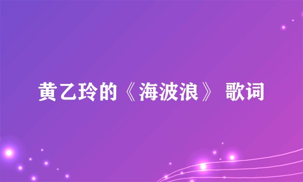 黄乙玲的《海波浪》 歌词